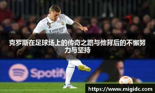 克罗斯在足球场上的传奇之路与他背后的不懈努力与坚持
