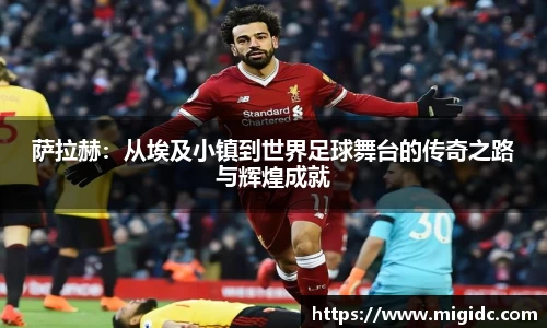 萨拉赫：从埃及小镇到世界足球舞台的传奇之路与辉煌成就