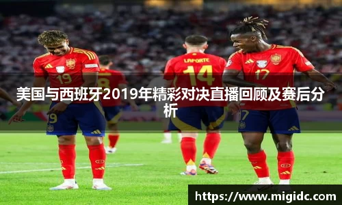 美国与西班牙2019年精彩对决直播回顾及赛后分析